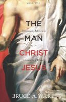 The Man Christ Jesus: Theological Reflections On The Humanity Of Christ